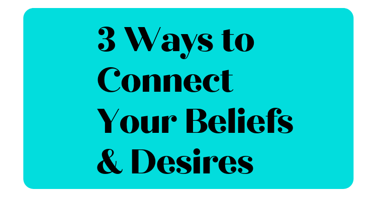 3 Ways to Connect Your Beliefs and Desires